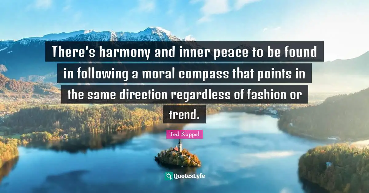 There's harmony and inner peace to be found in following a moral compass that points in the same direction regardless of fashion or trend.