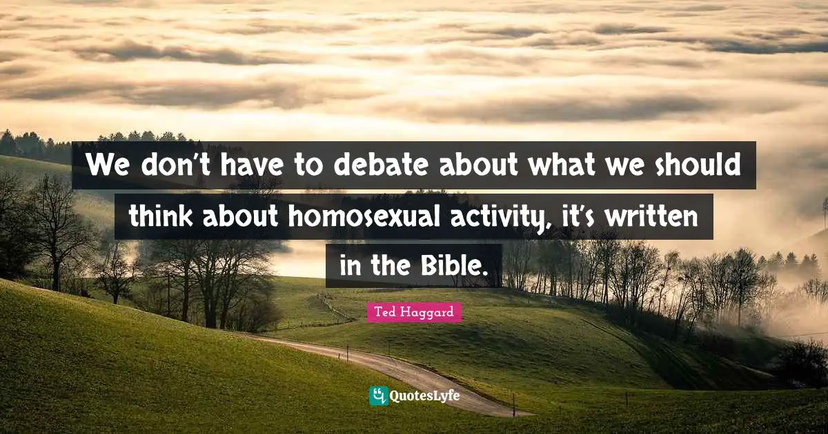 We don’t have to debate about what we should think about homosexual activity, it’s written in the Bible.