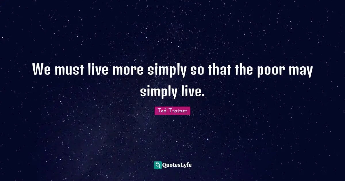 We must live more simply so that the poor may simply live.
