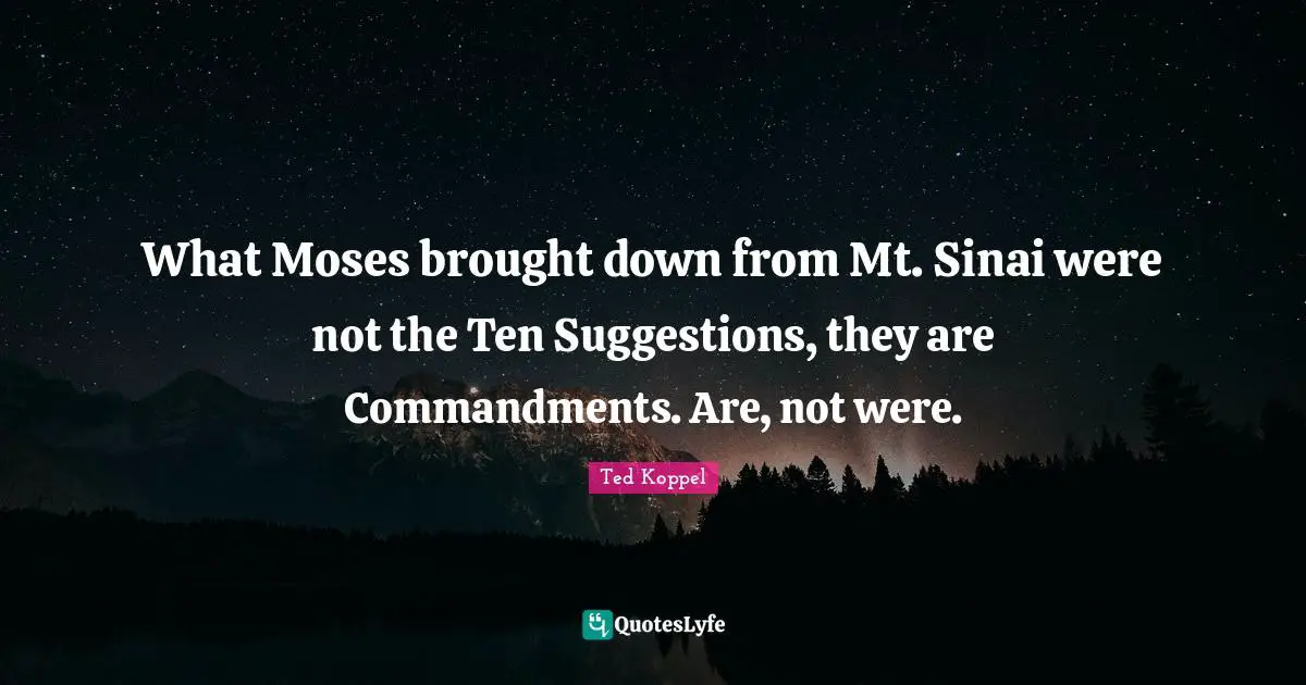 Suggestions Quotes: "What Moses brought down from Mt. Sinai were not the Ten Suggestions, they are Commandments. Are, not were."
