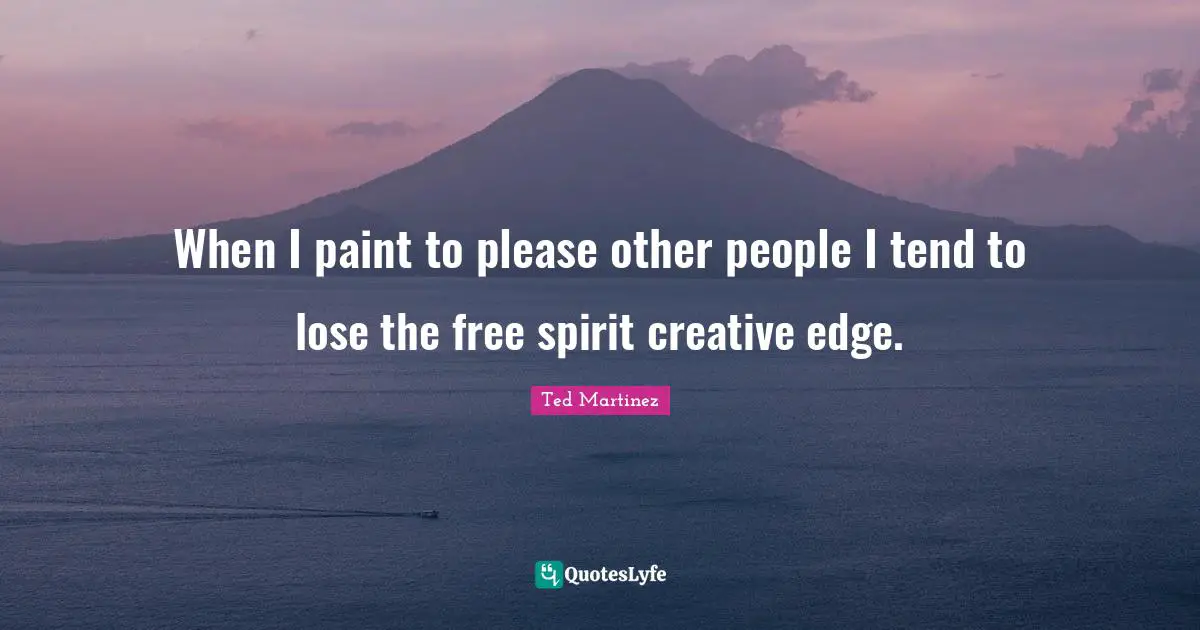 Free Spirit Quotes: "When I paint to please other people I tend to lose the free spirit creative edge."
