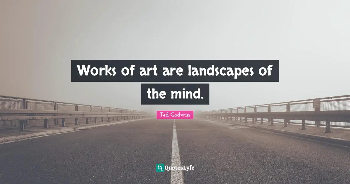 Works Quotes: "Works of art are landscapes of the mind."