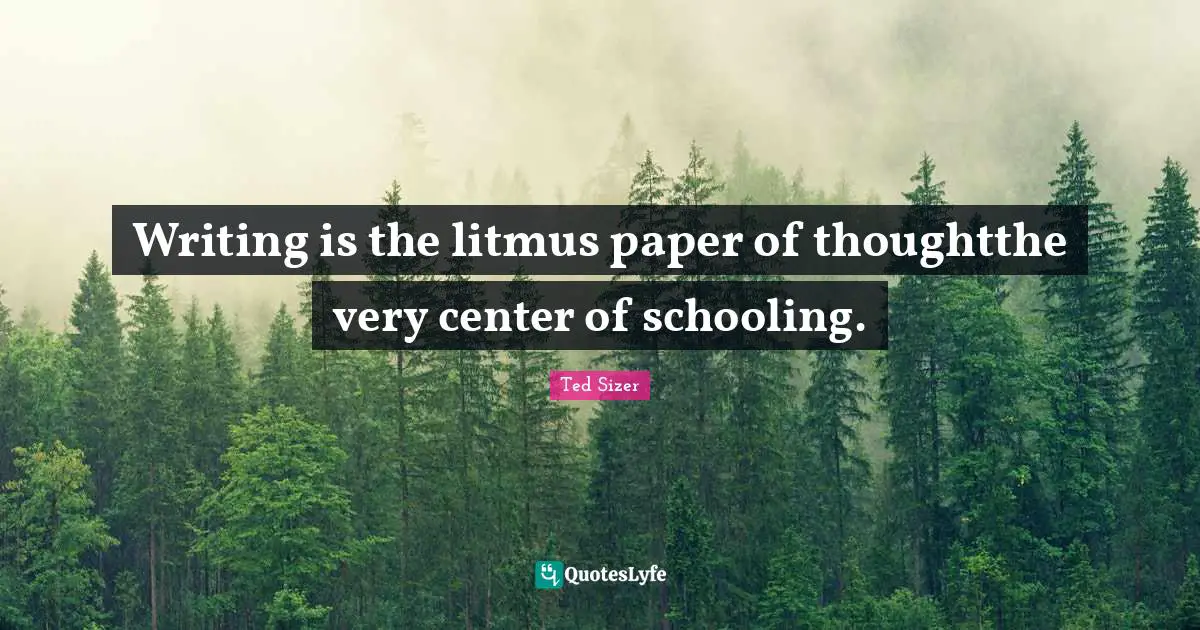 Schooling Quotes: "Writing is the litmus paper of thoughtthe very center of schooling."