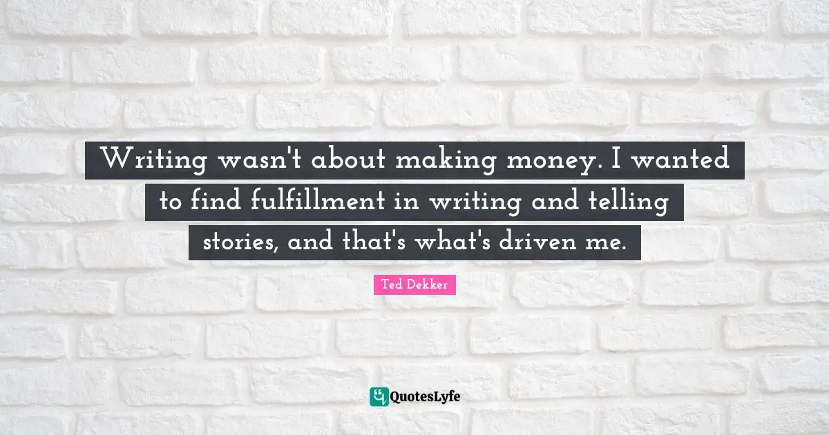 Writing wasn't about making money. I wanted to find fulfillment in writing and telling stories, and that's what's driven me.