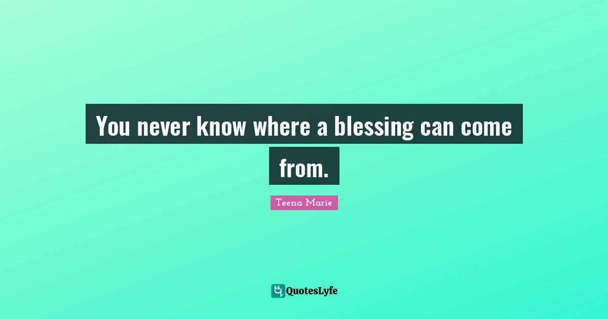 Blessing Quotes: "You never know where a blessing can come from."