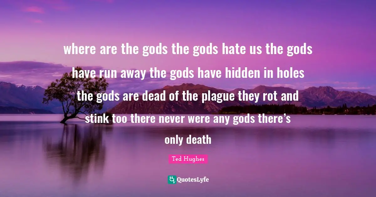 Plague Quotes: "where are the gods the gods hate us the gods have run away the gods have hidden in holes the gods are dead of the plague they rot and stink too there never were any gods there’s only death"