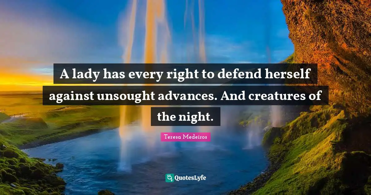 Teresa Medeiros Quotes: "A lady has every right to defend herself against unsought advances. And creatures of the night."