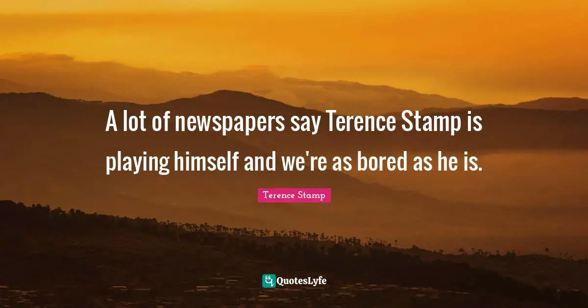 Stamps Quotes: "A lot of newspapers say Terence Stamp is playing himself and we're as bored as he is."