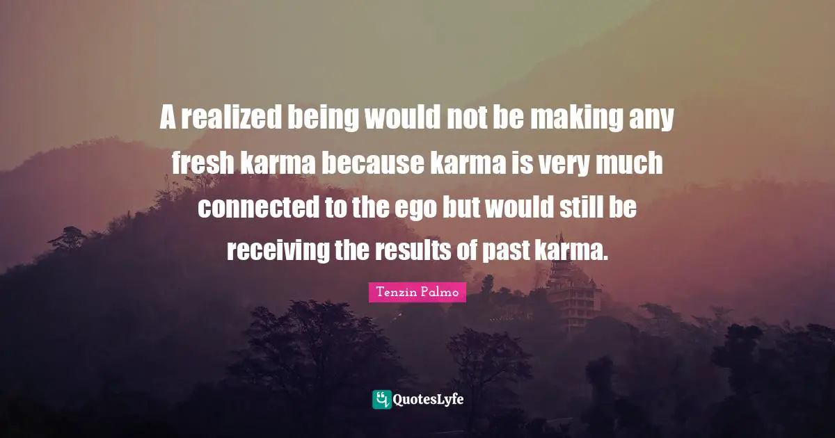 A realized being would not be making any fresh karma because karma is very much connected to the ego but would still be receiving the results of past karma.