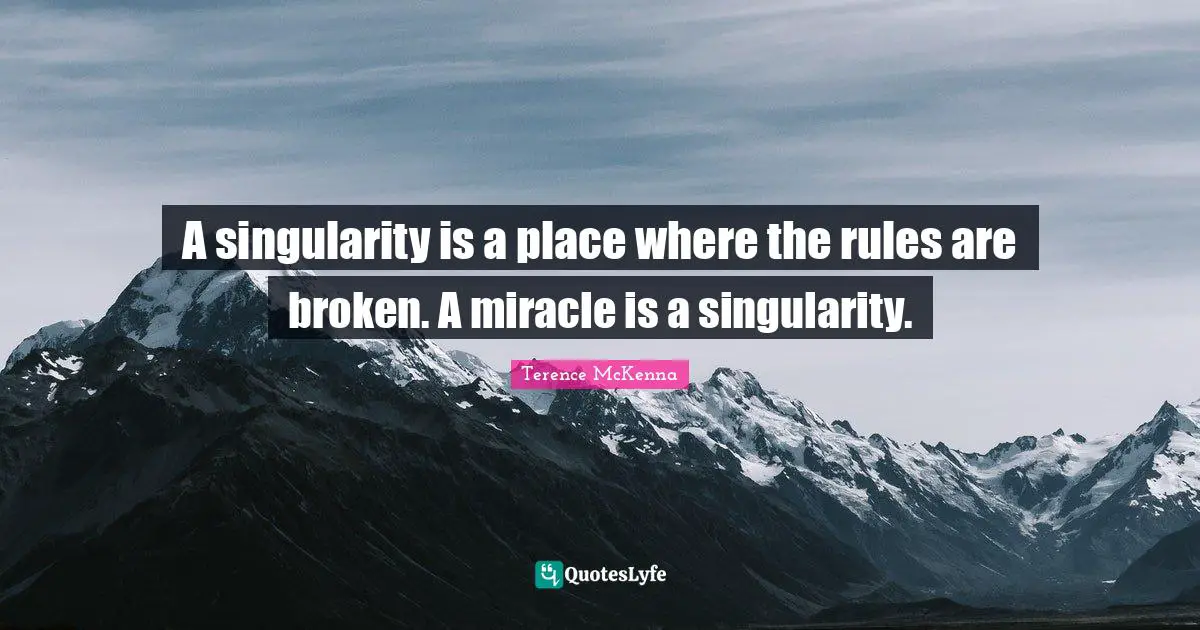 Singularity Quotes: "A singularity is a place where the rules are broken. A miracle is a singularity."