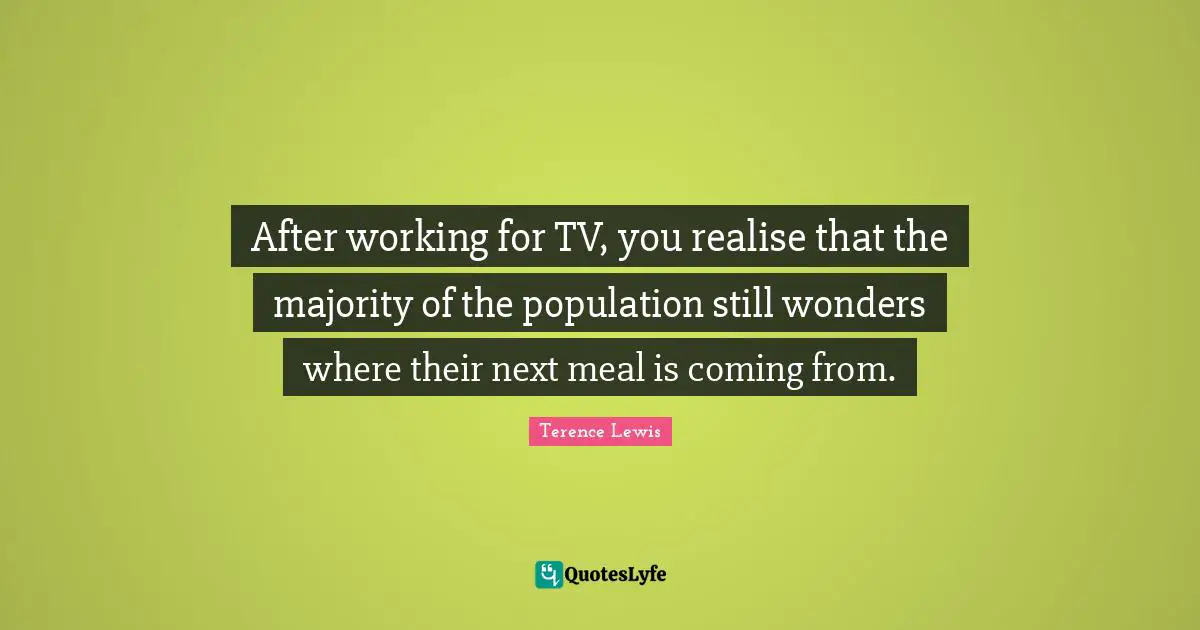 After working for TV, you realise that the majority of the population still wonders where their next meal is coming from.