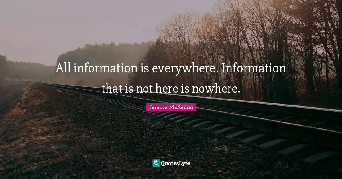 All information is everywhere. Information that is not here is nowhere.