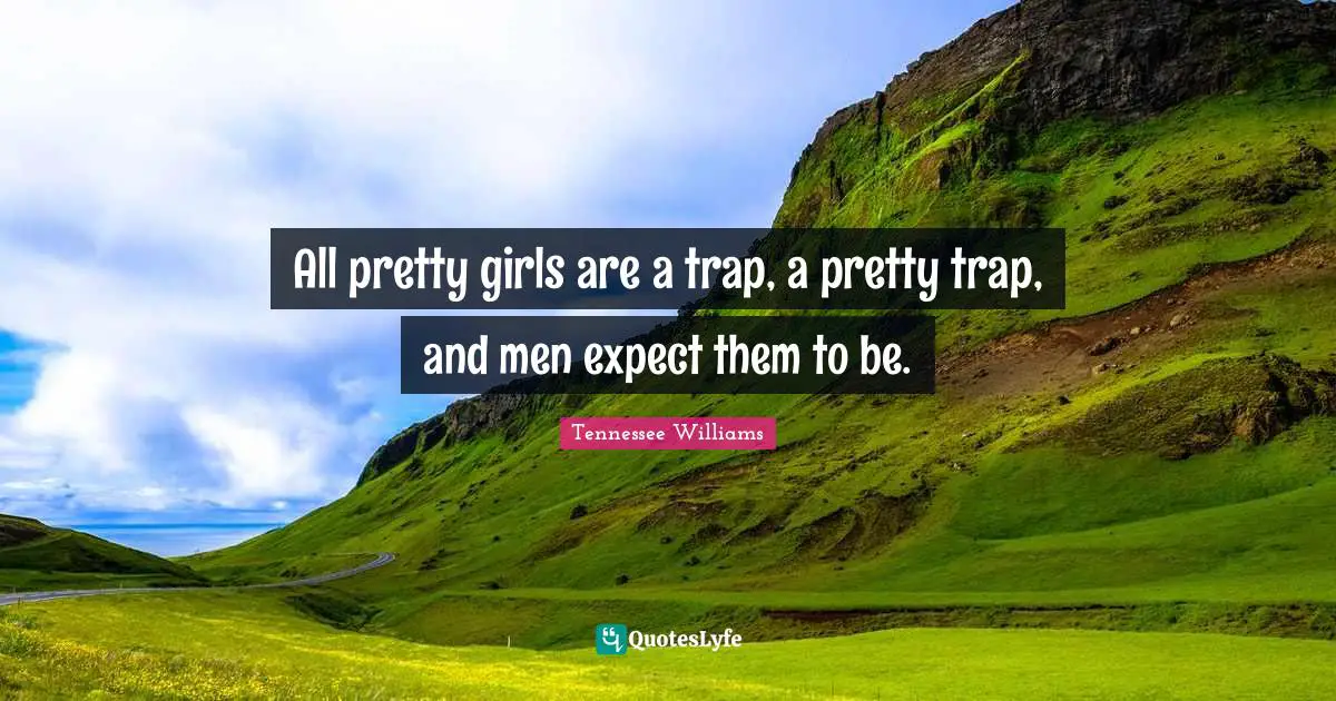 Tennessee Williams Quotes: "All pretty girls are a trap, a pretty trap, and men expect them to be."