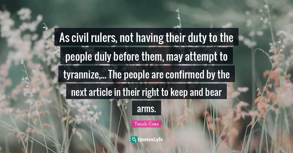 Rulers Quotes: "As civil rulers, not having their duty to the people duly before them, may attempt to tyrannize,... The people are confirmed by the next article in their right to keep and bear arms."