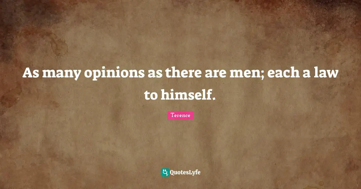 As many opinions as there are men; each a law to himself.