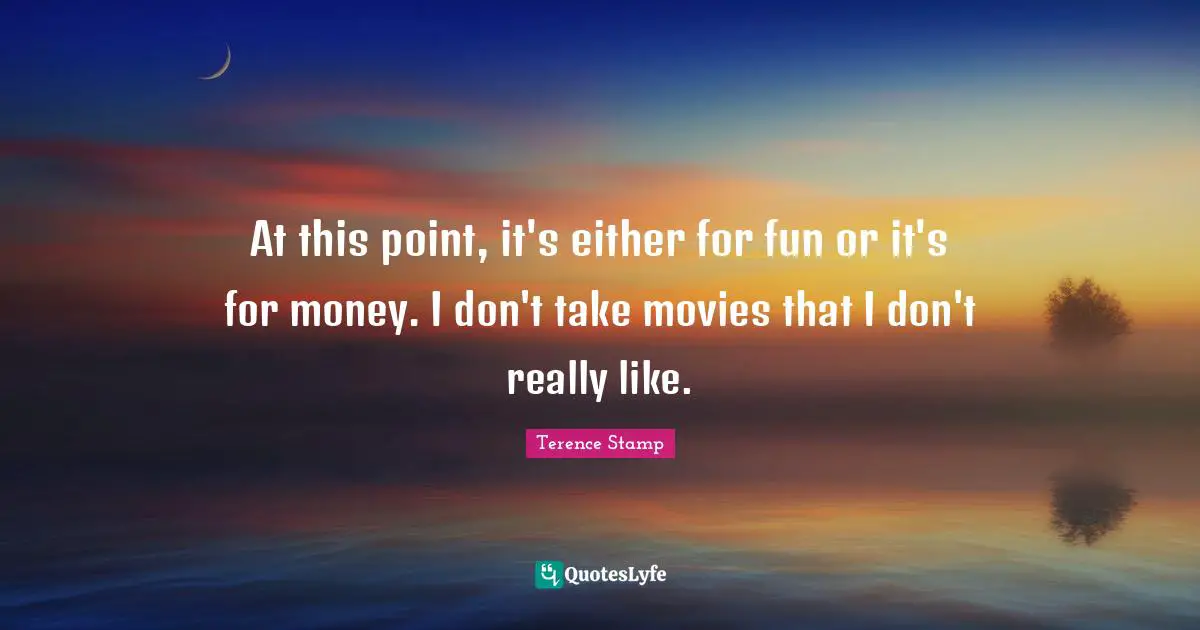 At this point, it's either for fun or it's for money. I don't take movies that I don't really like.