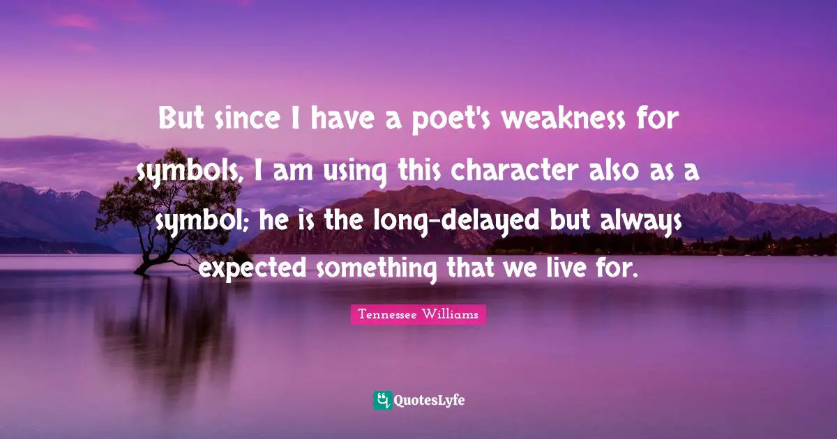 But since I have a poet's weakness for symbols, I am using this character also as a symbol; he is the long-delayed but always expected something that we live for.