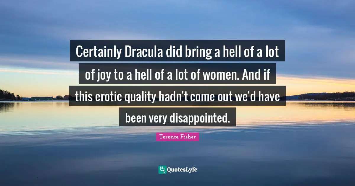 Certainly Dracula did bring a hell of a lot of joy to a hell of a lot of women. And if this erotic quality hadn't come out we'd have been very disappointed.