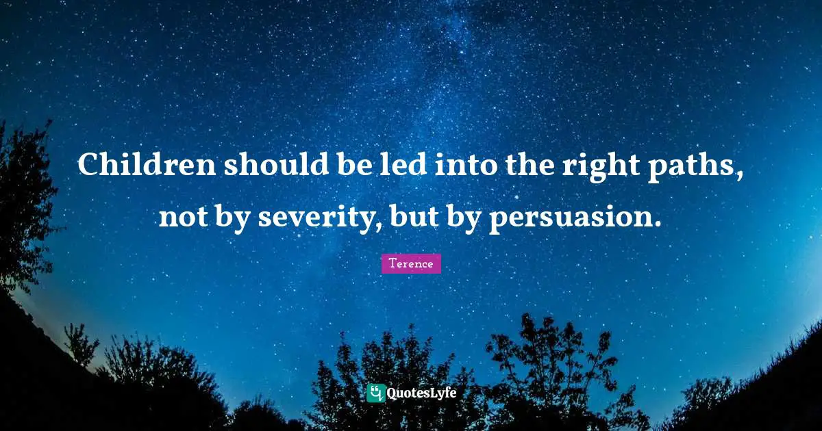 Severity Quotes: "Children should be led into the right paths, not by severity, but by persuasion."