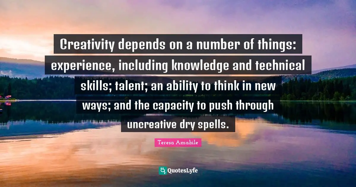 Spells Quotes: "Creativity depends on a number of things: experience, including knowledge and technical skills; talent; an ability to think in new ways; and the capacity to push through uncreative dry spells."