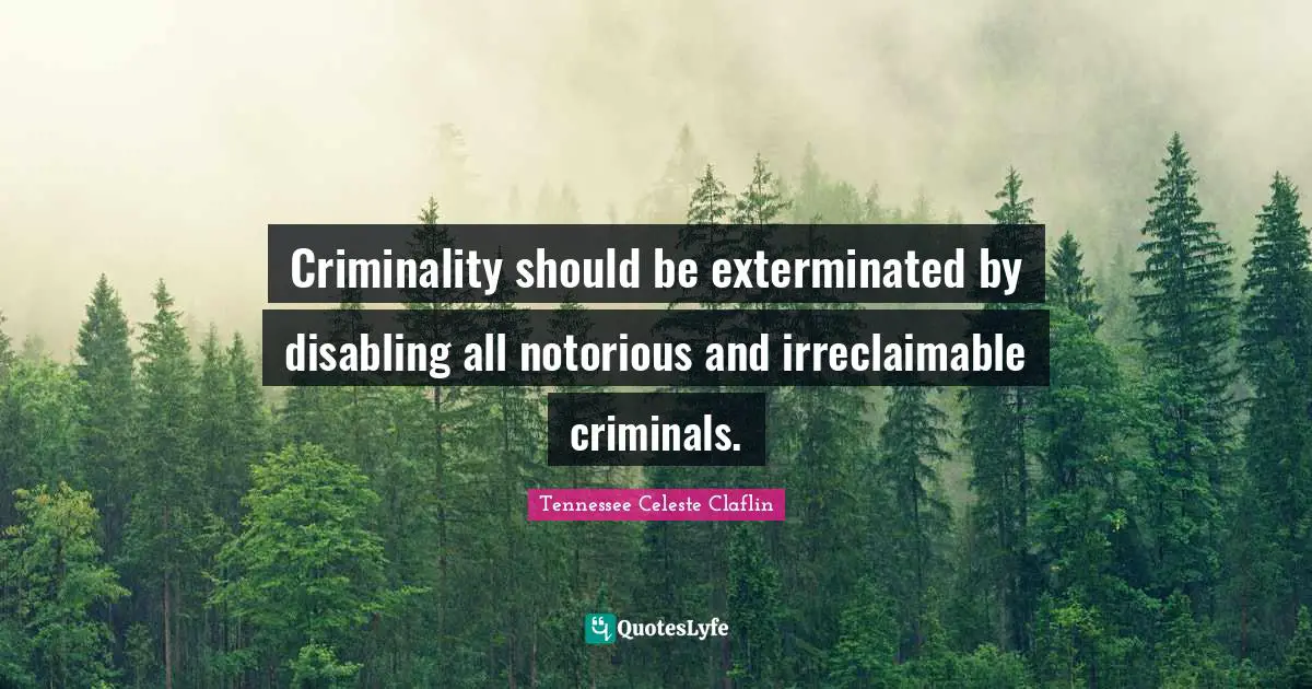 Criminality should be exterminated by disabling all notorious and irreclaimable criminals.
