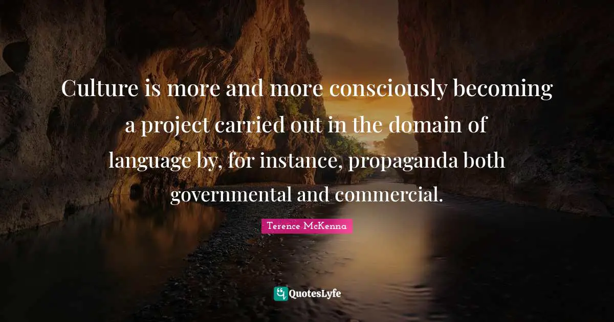 Culture is more and more consciously becoming a project carried out in the domain of language by, for instance, propaganda both governmental and commercial.