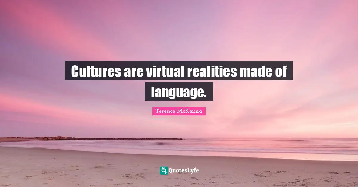 Cultures are virtual realities made of language.