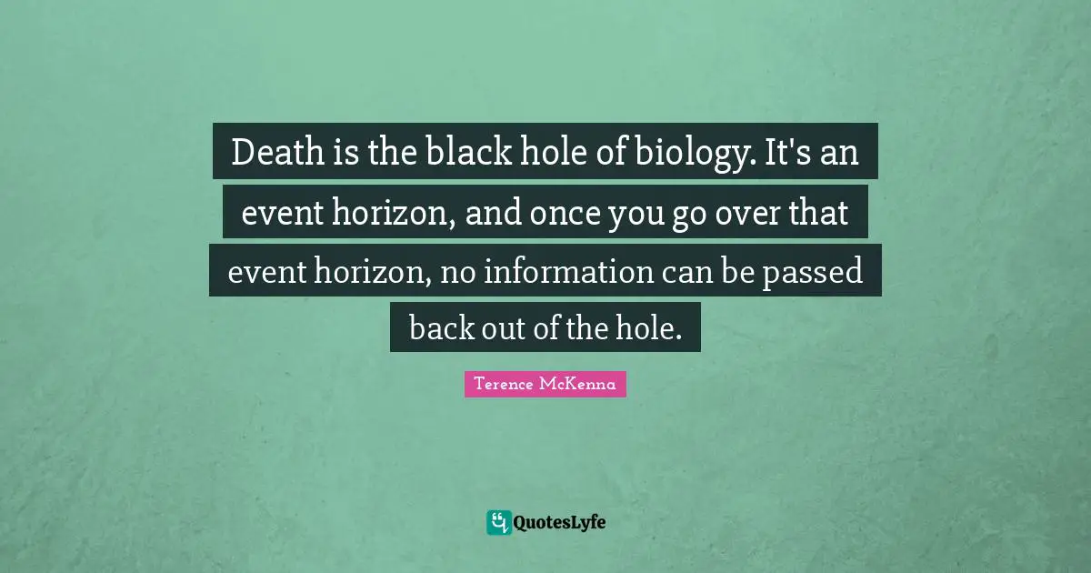 C.M. McKenna Quotes: "Death is the black hole of biology. It's an event horizon, and once you go over that event horizon, no information can be passed back out of the hole."