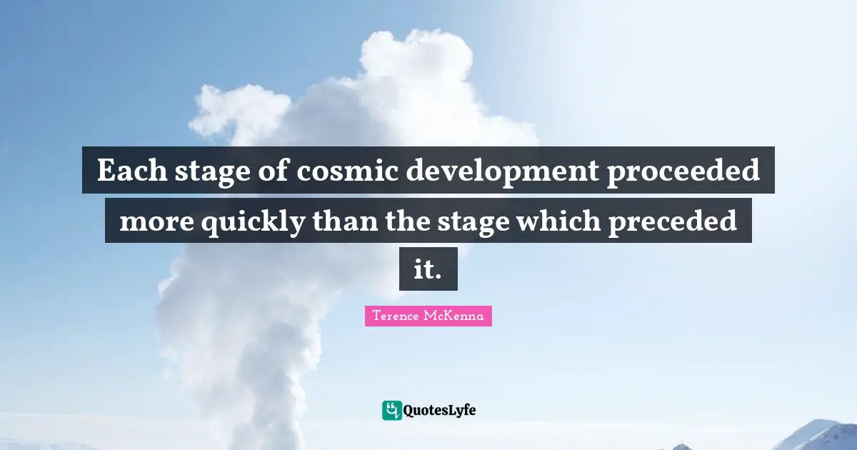 Each stage of cosmic development proceeded more quickly than the stage which preceded it.