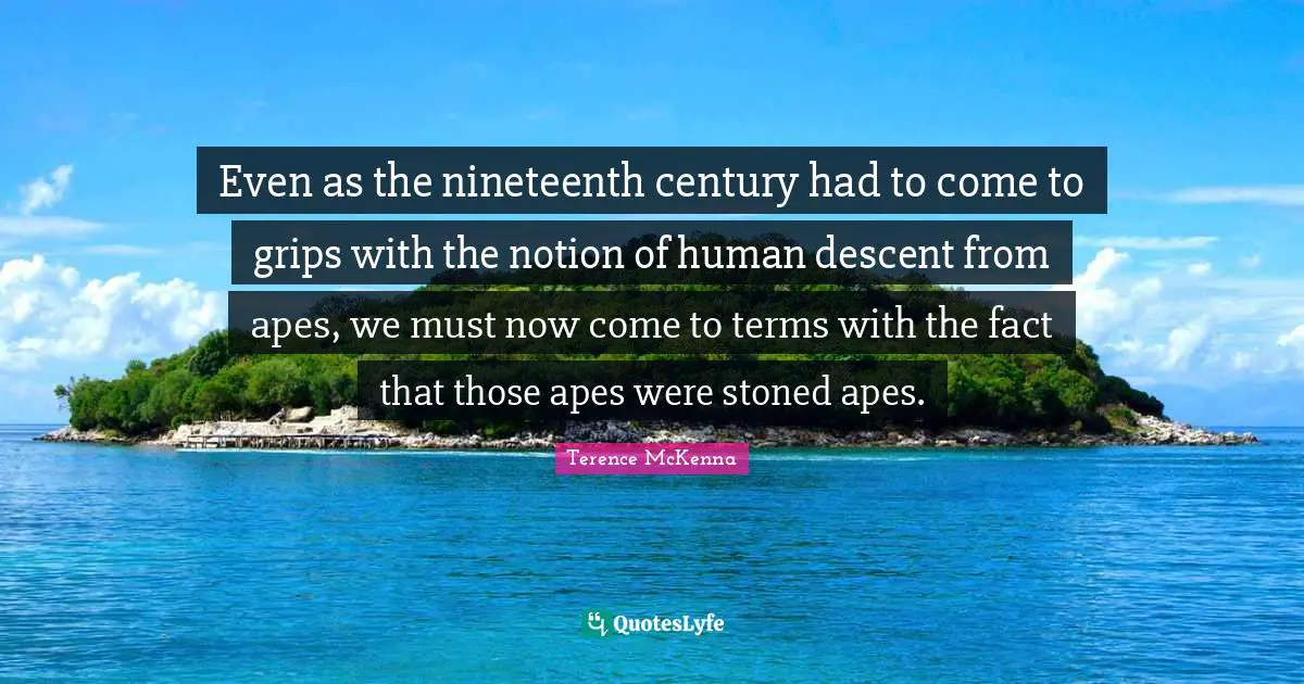 Even as the nineteenth century had to come to grips with the notion of human descent from apes, we must now come to terms with the fact that those apes were stoned apes.