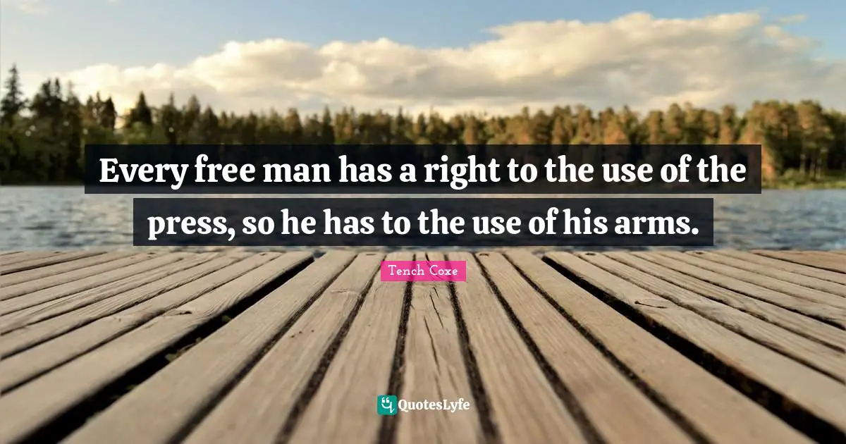 Every free man has a right to the use of the press, so he has to the use of his arms.