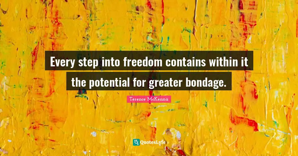 Every step into freedom contains within it the potential for greater bondage.