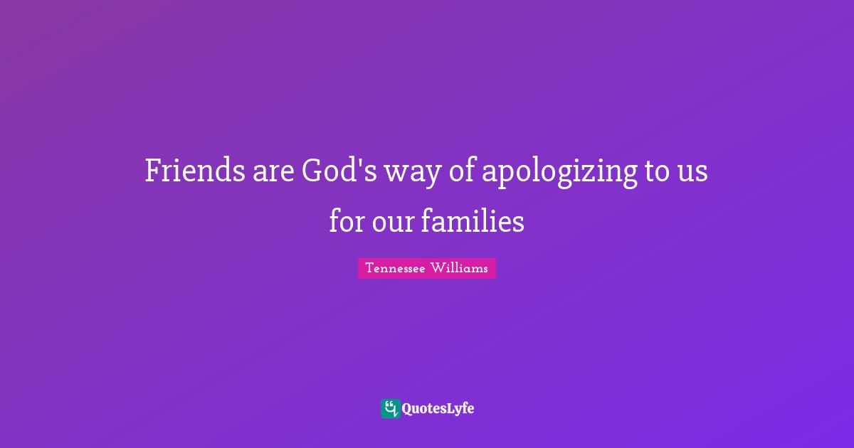 Friends are God's way of apologizing to us for our families