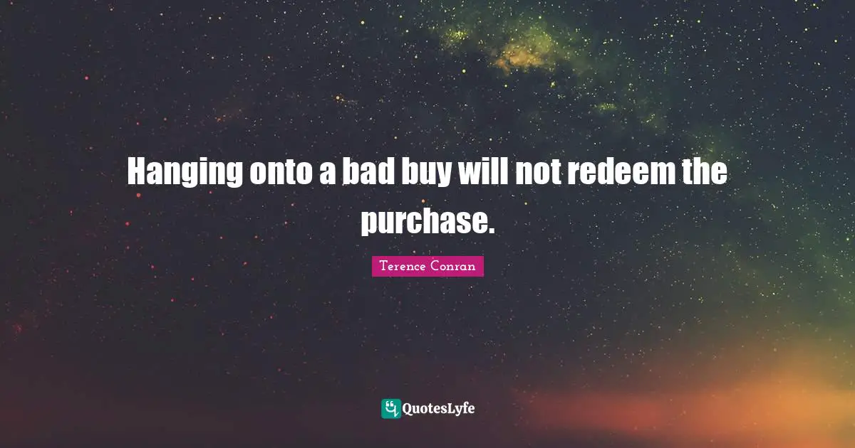 Hanging onto a bad buy will not redeem the purchase.