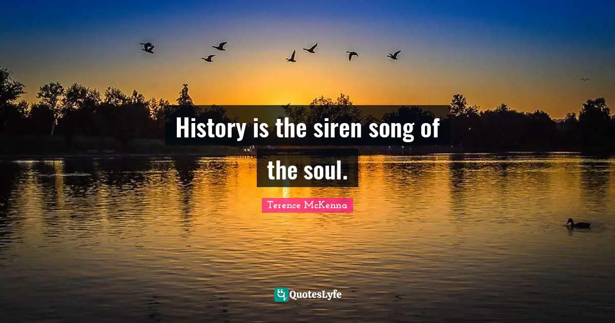 History is the siren song of the soul.