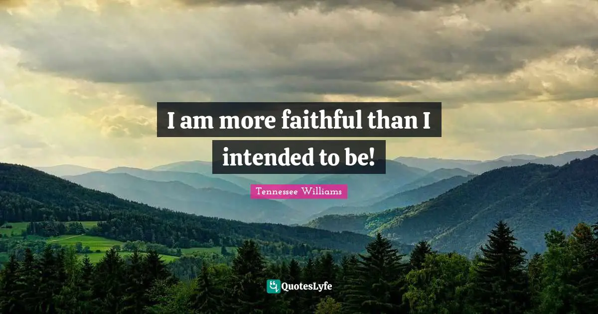 I am more faithful than I intended to be!