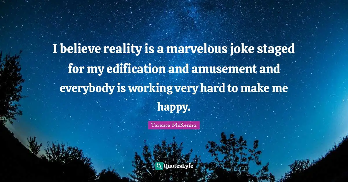 Make Me Happy Quotes: "I believe reality is a marvelous joke staged for my edification and amusement and everybody is working very hard to make me happy."
