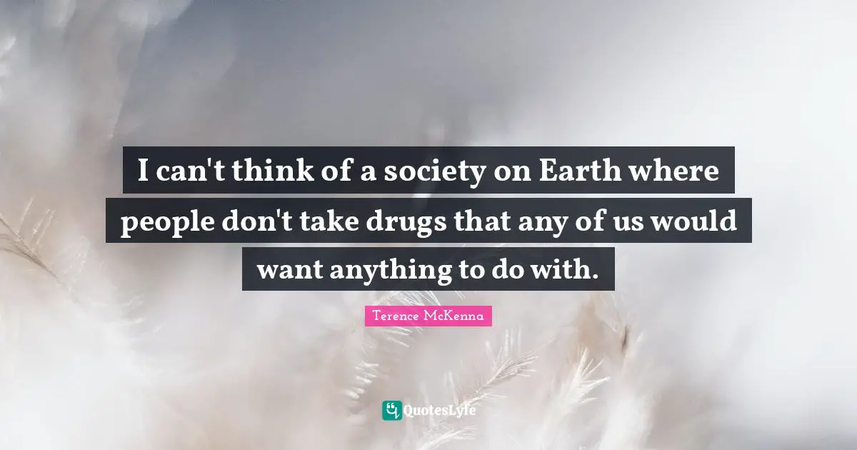 I can't think of a society on Earth where people don't take drugs that any of us would want anything to do with.