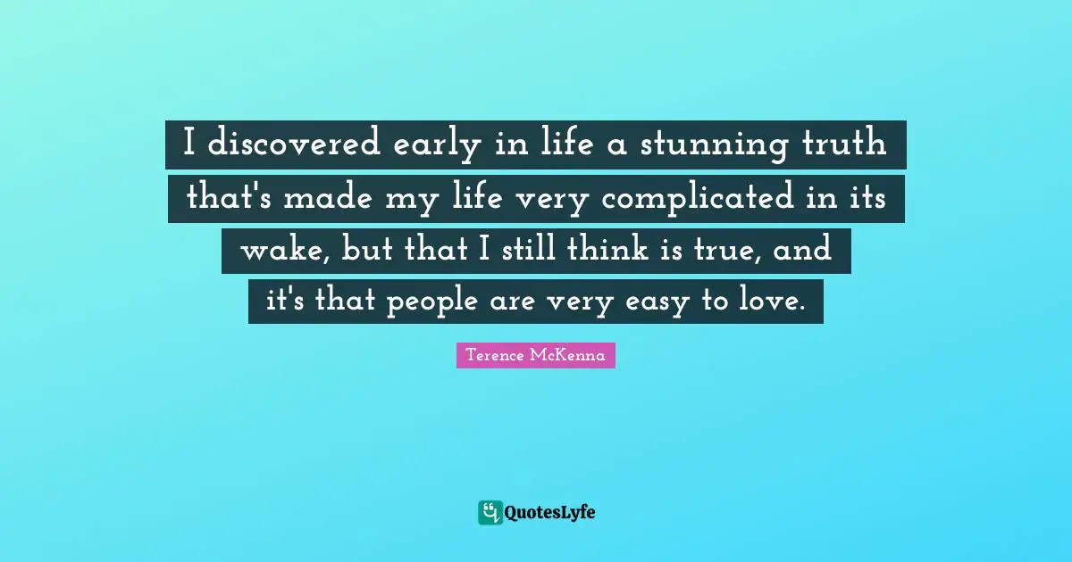 Stunning Quotes: "I discovered early in life a stunning truth that's made my life very complicated in its wake, but that I still think is true, and it's that people are very easy to love."