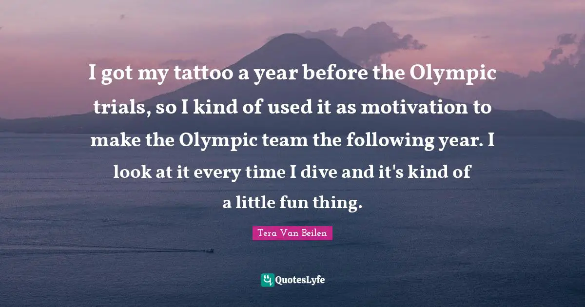 I got my tattoo a year before the Olympic trials, so I kind of used it as motivation to make the Olympic team the following year. I look at it every time I dive and it's kind of a little fun thing.