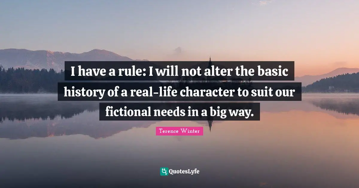 I have a rule: I will not alter the basic history of a real-life character to suit our fictional needs in a big way.