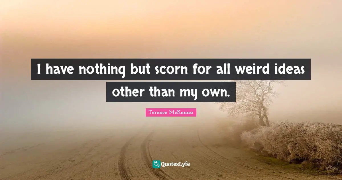 I have nothing but scorn for all weird ideas other than my own.