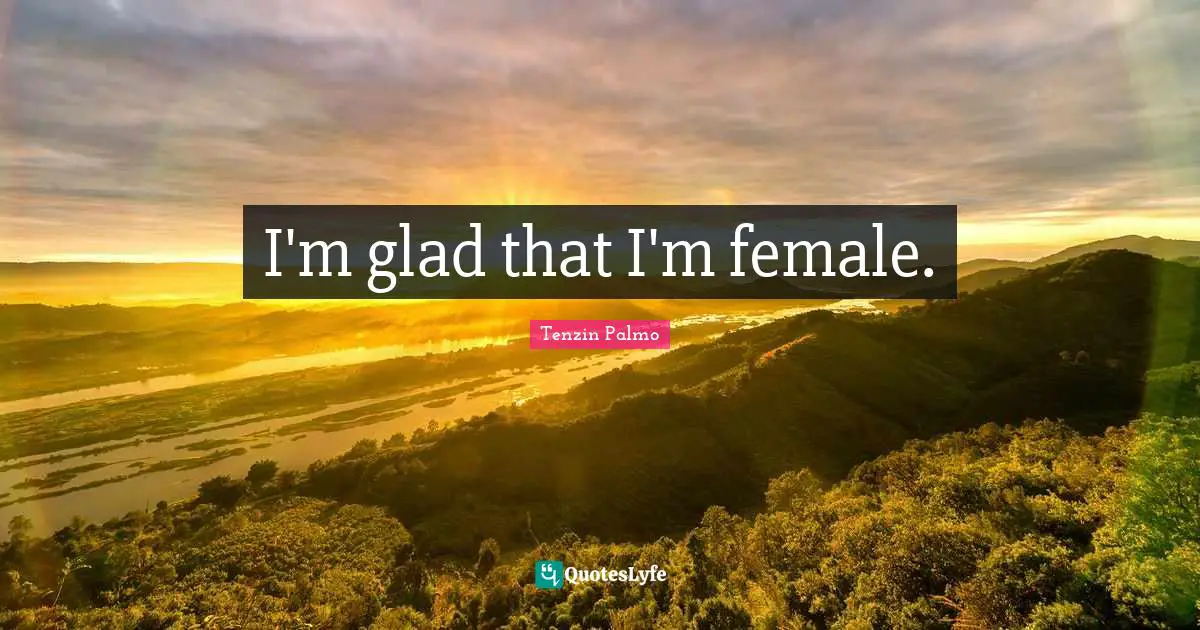 I'm glad that I'm female.