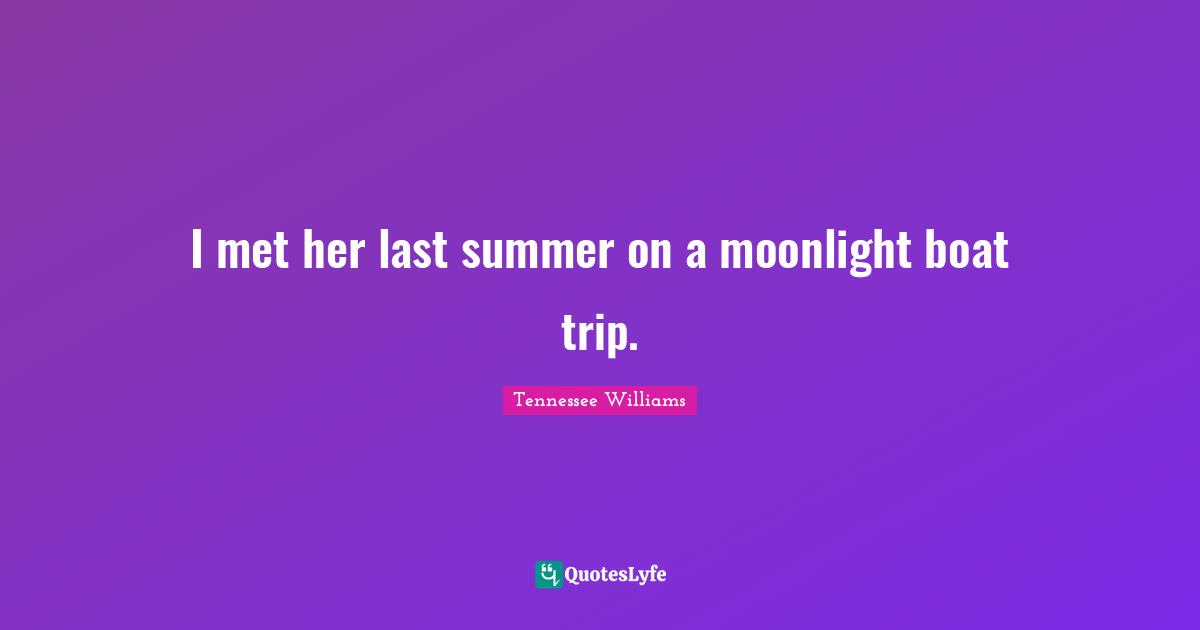I met her last summer on a moonlight boat trip.