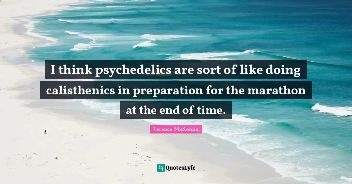 Marathon Quotes: "I think psychedelics are sort of like doing calisthenics in preparation for the marathon at the end of time."