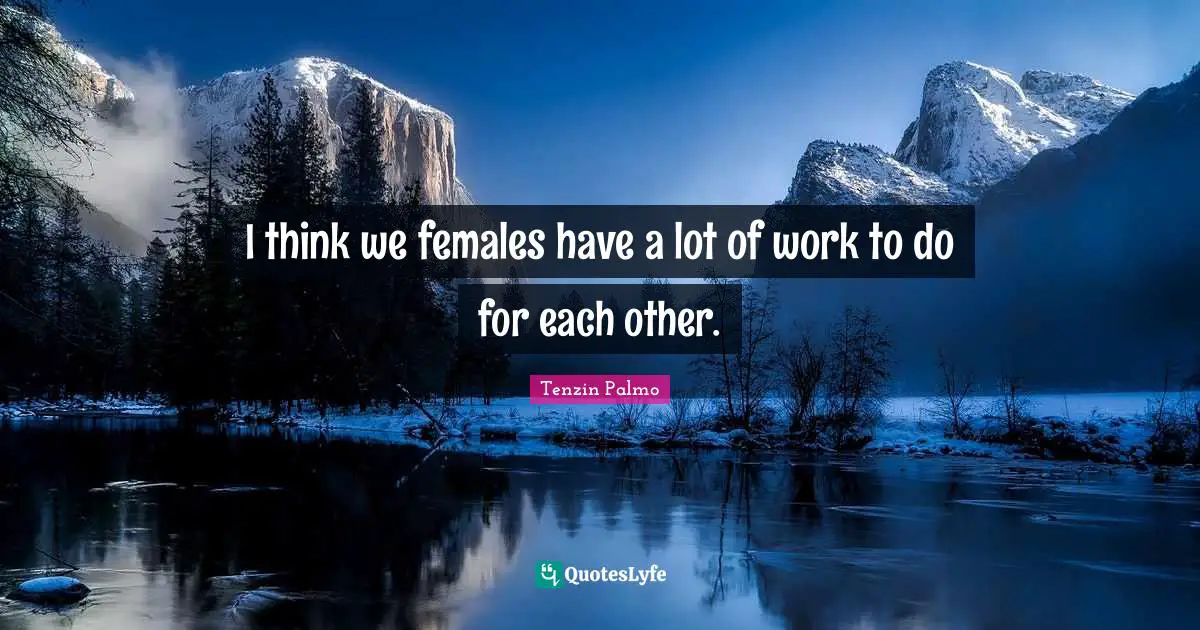 I think we females have a lot of work to do for each other.