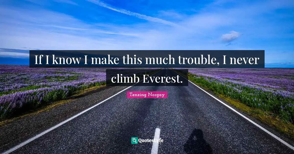 Hiking Quotes: "If I know I make this much trouble, I never climb Everest."