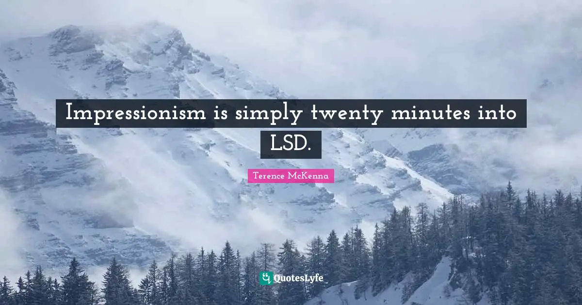 Impressionism is simply twenty minutes into LSD.