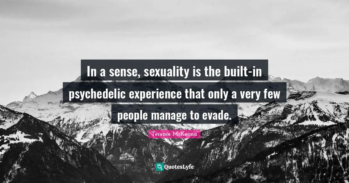 In a sense, sexuality is the built-in psychedelic experience that only a very few people manage to evade.