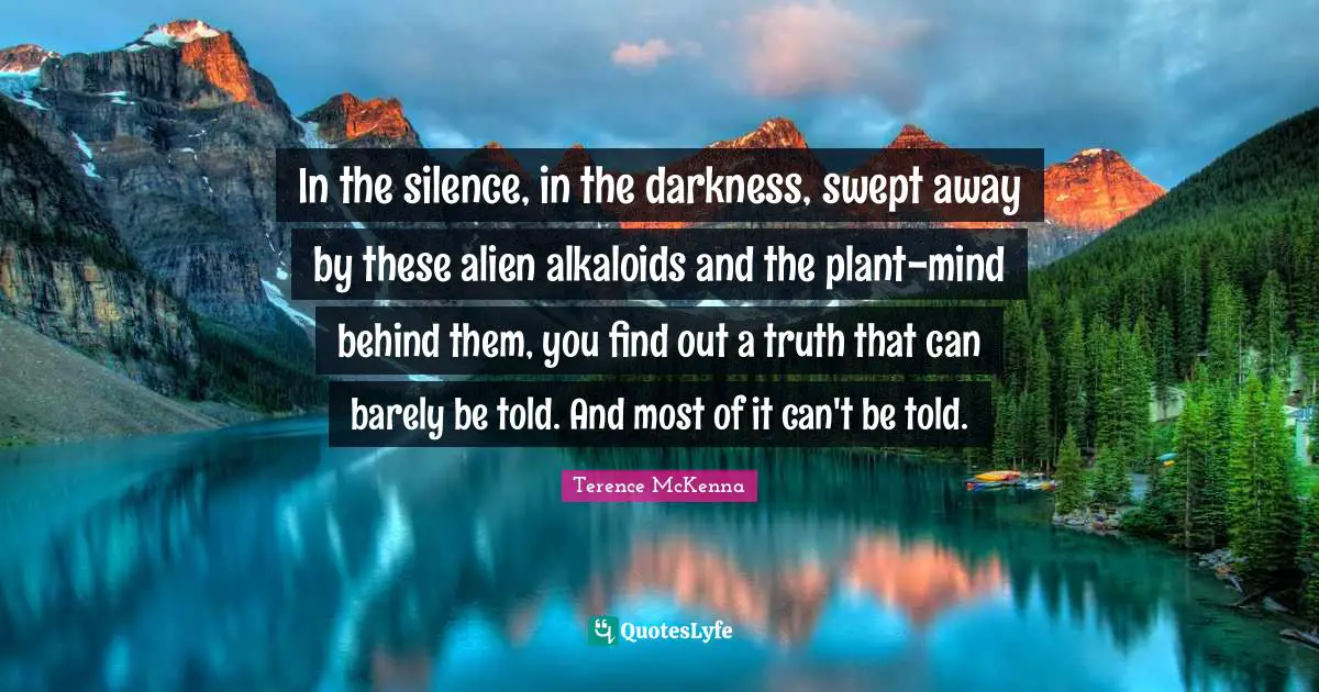 In the silence, in the darkness, swept away by these alien alkaloids and the plant-mind behind them, you find out a truth that can barely be told. And most of it can't be told.